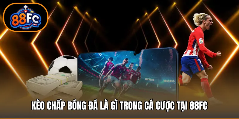 Kèo chấp bóng đá là gì trong cá cược tại 88FC